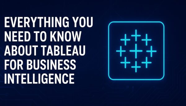 Everything You Need to Know About Tableau for Business Intelligence
