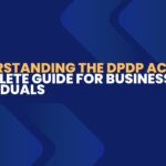 Understanding the DPDP Act: A Complete Guide for Businesses and Individuals