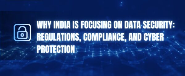 Why India is Focusing on Data Security: Regulations, Compliance, and Cyber Protection